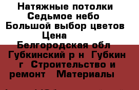 Натяжные потолки «Седьмое небо». Большой выбор цветов › Цена ­ 220 - Белгородская обл., Губкинский р-н, Губкин г. Строительство и ремонт » Материалы   